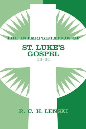 Interpretation of St. Luke's Gospel, Chapters 12-24 by Richard C.H. Lenski