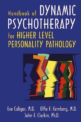 Handbook of Dynamic Psychotherapy for Higher Level Personality Pathology by Otto F. Kernberg, Eve Caligor, John F. Clarkin