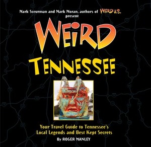 Weird Tennessee: Your Travel Guide to Tennessee's Local Legends and Best Kept Secrets by Mark Sceurman, Roger Manley, Mark Moran