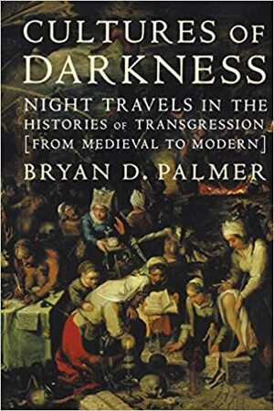 Cultures of Darkness: Night Travels in the Histories of Trangression by Bryan D. Palmer