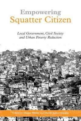 Empowering Squatter Citizen: Local Government, Civil Society and Urban Poverty Reduction by David Satterthwaite, Diana Mitlin