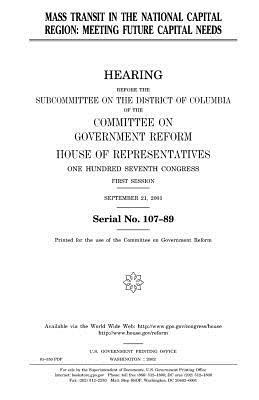 Mass transit in the National Capital Region: meeting future capital needs by United States Congress, Committee on Government Reform, United States House of Representatives