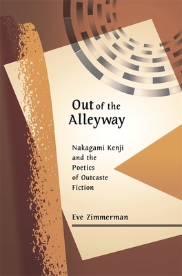 Out of the Alleyway: Nakagami Kenji and the Poetics of Outcaste Fiction by Eve Zimmerman