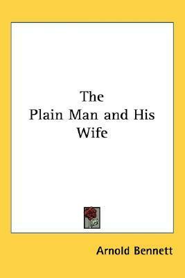 The Plain Man and His Wife by Arnold Bennett