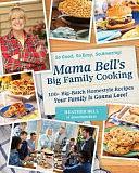 Mama Bell's Big Family Cooking: 100+ Big-Batch Homestyle Recipes Your Family Is Gonna Love! by Heather Bell