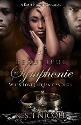 A Beautiful Symphonie: When Love Just Isnt Enough by Kesh Nicole