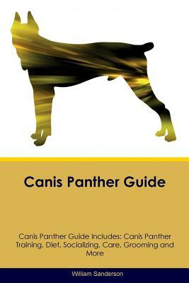 Canis Panther Guide Canis Panther Guide Includes: Canis Panther Training, Diet, Socializing, Care, Grooming, Breeding and More by William Sanderson