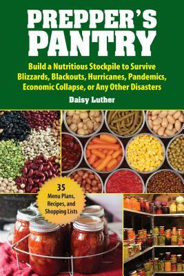 Prepper's Pantry: Build a Nutritious Stockpile to Survive Blizzards, Blackouts, Hurricanes, Pandemics, Economic Collapse, or Any Other D by Daisy Luther