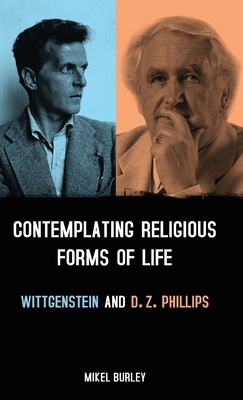 Contemplating Religious Forms of Life: Wittgenstein and D.Z. Phillips by Mikel Burley