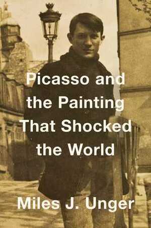 Picasso and the Painting That Shocked the World by Miles J. Unger