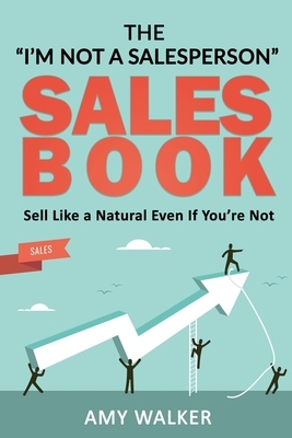 The "I'm Not A Salesperson" Sales Book: Sell Like A Natural Even If You're Not by Amy Walker