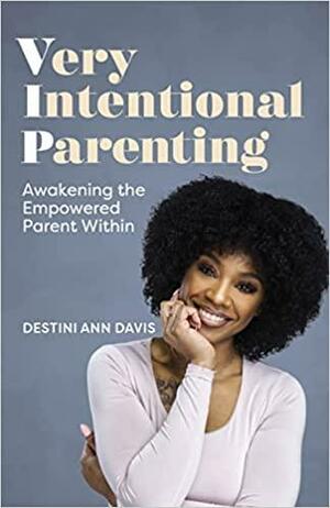 Very Intentional Parenting: Awakening the Empowered Parent Within by Destini Ann Davis