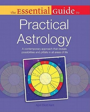 The Essential Guide to Practical Astrology by April Elliott Kent