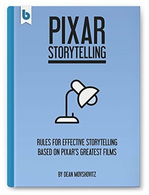 Pixar Storytelling: Rules for Effective Storytelling Based on Pixar's Greatest Films by Dean Movshovitz