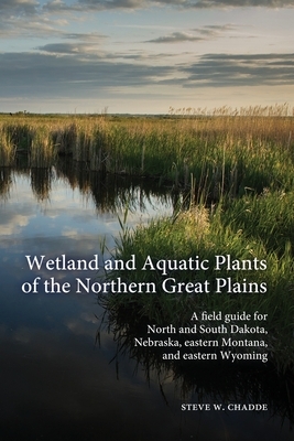 Wetland and Aquatic Plants of the Northern Great Plains: A field guide for North and South Dakota, Nebraska, eastern Montana and eastern Wyoming by Steve W. Chadde