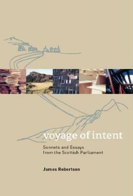 Voyage of Intent: Sonnets and Essays from the Scottish Parliament by James Robertson
