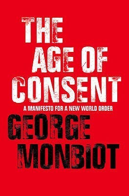 The Age of Consent: A Manifesto for a New World Order by George Monbiot