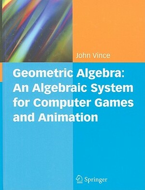 Geometric Algebra: An Algebraic System for Computer Games and Animation by John A. Vince