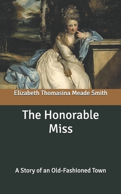 The Honorable Miss: A Story of an Old-Fashioned Town by Elizabeth Thomasina Meade Smith