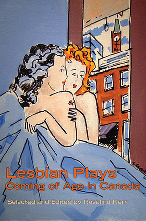 Lesbian Plays: Coming of Age in Canada by Rosalind Kerr