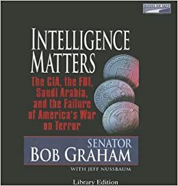 Intelligence Matters: The CIA, the FBI, Saudi Arabia, and the Failure of America's War on Terror by Jeffrey Nussbaum, Bob Graham