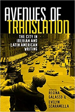 Avenues of Translation: The City in Iberian and Latin American Writing by Regina Galasso, Esther Allen, Urayoán Noel, Evelyn Scaramella, Christopher Maurer, Jennifer Duprey, Peter Bush, Alicia Borinsky, Nicholas Cifuentes Goodbody, Charles Hatfield, Suzanne Jill Levine, Ilan Stavans, Hugh Hazelton