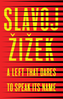 A Left That Dares to Speak Its Name: 34 Untimely Interventions by Slavoj Žižek