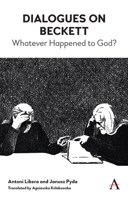 Dialogues on Beckett: Whatever Happened to God? by Janusz Pyda, Antoni Libera