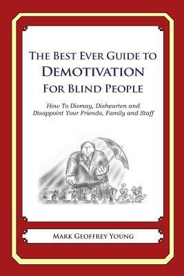 The Best Ever Guide to Demotivation for Blind People: How To Dismay, Dishearten and Disappoint Your Friends, Family and Staff by Mark Geoffrey Young