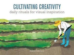 Cultivating Creativity: Daily Rituals for Visual Inspiration by Maria Fabrizio