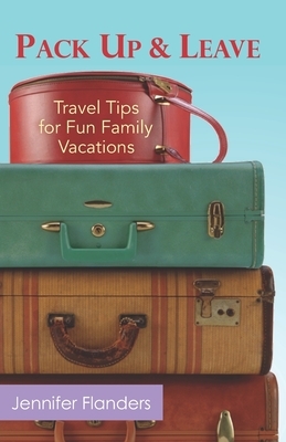 Pack Up and Leave: Travel Tips for Fun Family Vacations by Jennifer Flanders
