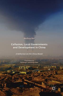 Collusion, Local Governments and Development in China: A Reflection on the China Model by Huihua Nie