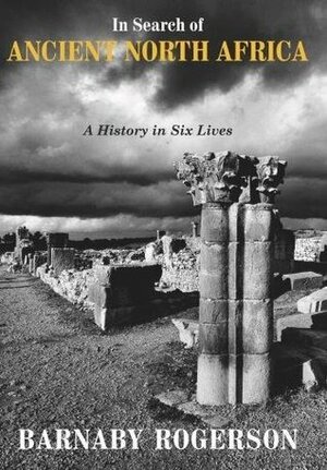 In Search of Ancient North Africa: A History in Six Lives by Barnaby Rogerson