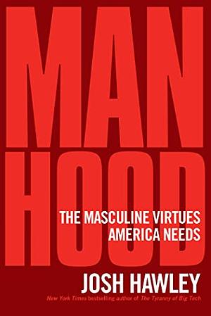 Manhood: The Masculine Virtues America Needs by Josh Hawley