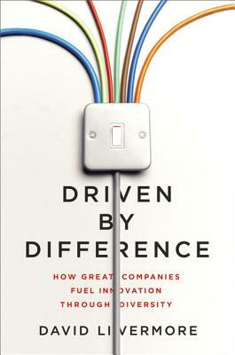 Driven by Difference: How Great Companies Fuel Innovation Through Diversity by David Livermore