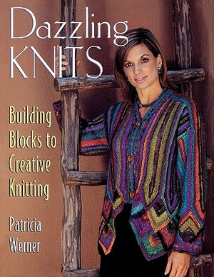 Dazzling Knits: Building Blocks to Creative Knitting by Patricia Werner