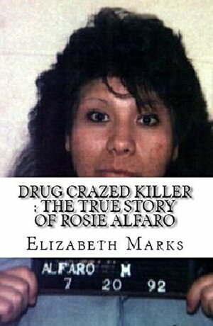 Drug Crazed Killer : The True Story of Rosie Alfaro by Elizabeth Marks