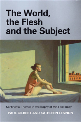 The World, the Flesh, and the Subject: Continental Themes in Philosophy of Mind and Body by Paul Gilbert, Kathleen Lennon