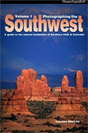 Photographing The Southwest: A Guide To The Natural Landmarks Of Southern Utah & Southwest Colorado by Laurent Martres