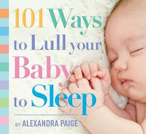 101 Ways to Lull Your Baby to Sleep by Alexandra Paige