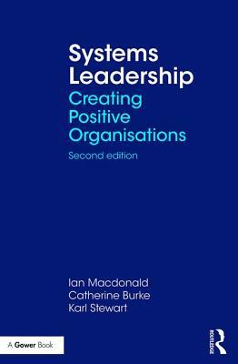 Systems Leadership: Creating Positive Organisations by Ian McDonald, Karl Stewart, Catherine Burke