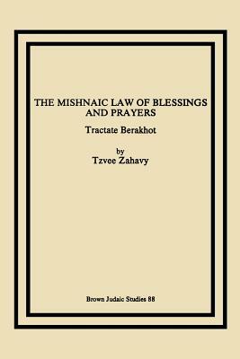 The Mishnaic Law of Blessings and Prayers: Tractate Berakhot by Tzvee Zahavy