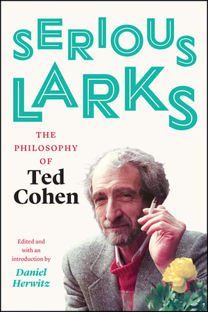 Serious Larks: The Philosophy of Ted Cohen by Ted Cohen