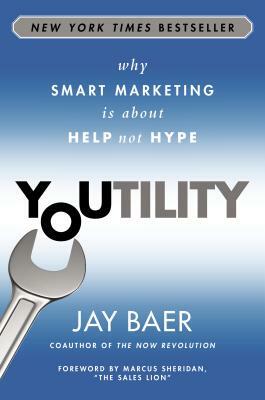 Youtility: Why Smart Marketing Is about Help Not Hype by Jay Baer