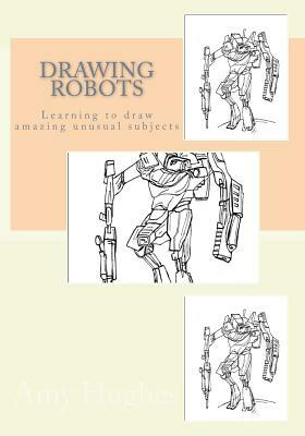 Drawing Robots: Learning to draw amazing unusual subjects by Amy Hughes