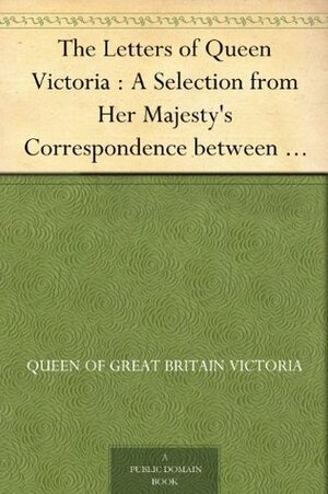 The Letters of Queen Victoria : A Selection from Her Majesty's Correspondence between the Years 1837 and 1861 Volume 3, 1854-1861 by Reginald Baliol Brett Esher, A.C. Benson, Queen Victoria