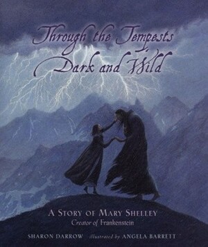 Through The Tempests Dark and Wild: A Story of Mary Shelley, Creator of Frankenstein by Angela Barrett, Sharon Darrow