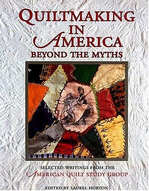 Quiltmaking in America: Beyond the Myths by American Quilt Study Group, Laurel Horton