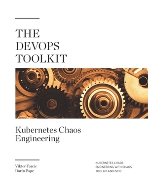 The DevOps Toolkit: Kubernetes Chaos Engineering: Kubernetes Chaos Engineering With Chaos Toolkit And Istio by Viktor Farcic, Darin Pope