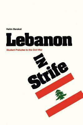 Lebanon in Strife: Student Preludes to the Civil War by Halim Barakat